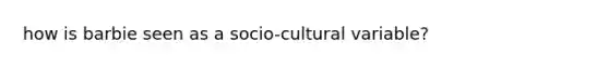 how is barbie seen as a socio-cultural variable?