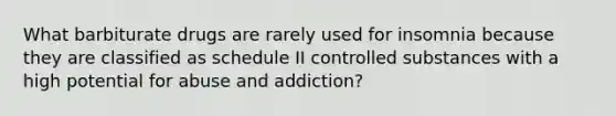 What barbiturate drugs are rarely used for insomnia because they are classified as schedule II controlled substances with a high potential for abuse and addiction?