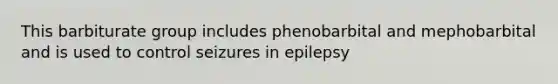 This barbiturate group includes phenobarbital and mephobarbital and is used to control seizures in epilepsy