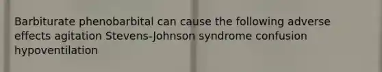 Barbiturate phenobarbital can cause the following adverse effects agitation Stevens-Johnson syndrome confusion hypoventilation