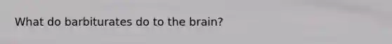 What do barbiturates do to the brain?