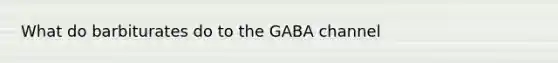 What do barbiturates do to the GABA channel