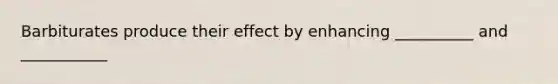 Barbiturates produce their effect by enhancing __________ and ___________