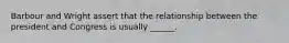 Barbour and Wright assert that the relationship between the president and Congress is usually ______.