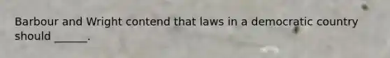 Barbour and Wright contend that laws in a democratic country should ______.