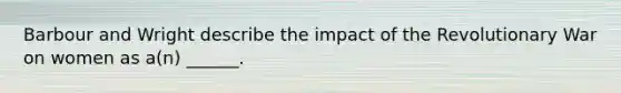 Barbour and Wright describe the impact of the Revolutionary War on women as a(n) ______.