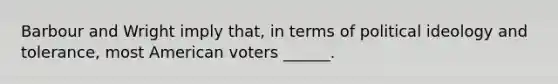 Barbour and Wright imply that, in terms of political ideology and tolerance, most American voters ______.