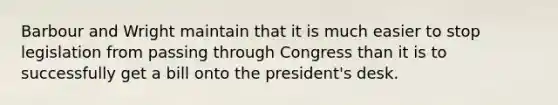 Barbour and Wright maintain that it is much easier to stop legislation from passing through Congress than it is to successfully get a bill onto the president's desk.