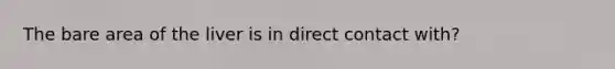 The bare area of the liver is in direct contact with?