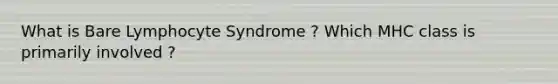 What is Bare Lymphocyte Syndrome ? Which MHC class is primarily involved ?