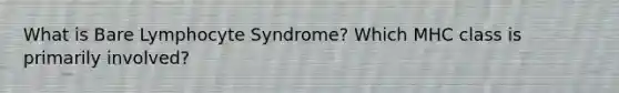 What is Bare Lymphocyte Syndrome? Which MHC class is primarily involved?