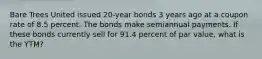 Bare Trees United issued 20-year bonds 3 years ago at a coupon rate of 8.5 percent. The bonds make semiannual payments. If these bonds currently sell for 91.4 percent of par value, what is the YTM?