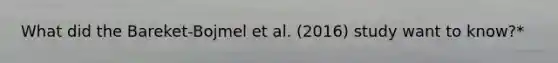 What did the Bareket-Bojmel et al. (2016) study want to know?*