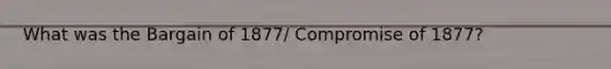 What was the Bargain of 1877/ Compromise of 1877?