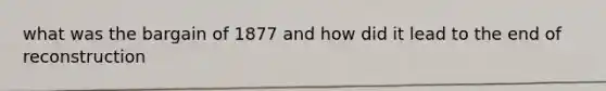 what was the bargain of 1877 and how did it lead to the end of reconstruction