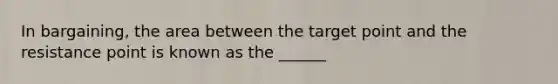 In bargaining, the area between the target point and the resistance point is known as the ______