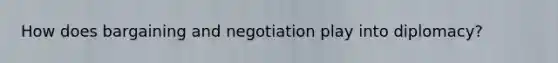 How does bargaining and negotiation play into diplomacy?