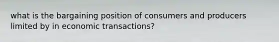 what is the bargaining position of consumers and producers limited by in economic transactions?