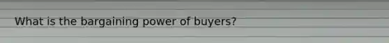 What is the bargaining power of buyers?