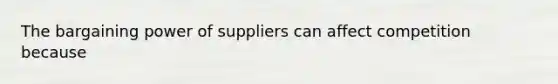 The bargaining power of suppliers can affect competition because