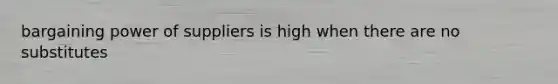 bargaining power of suppliers is high when there are no substitutes