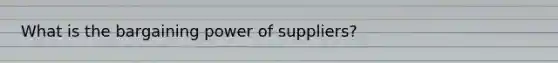 What is the bargaining power of suppliers?