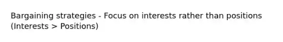 Bargaining strategies - Focus on interests rather than positions (Interests > Positions)