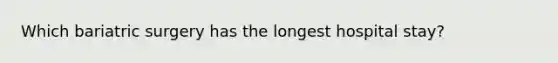 Which bariatric surgery has the longest hospital stay?