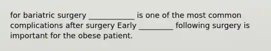 for bariatric surgery ____________ is one of the most common complications after surgery Early _________ following surgery is important for the obese patient.