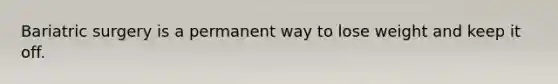 Bariatric surgery is a permanent way to lose weight and keep it off.