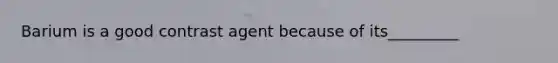 Barium is a good contrast agent because of its_________