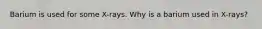 Barium is used for some X-rays. Why is a barium used in X-rays?