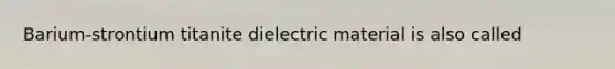 Barium-strontium titanite dielectric material is also called