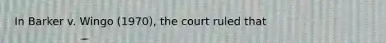 In Barker v. Wingo (1970), the court ruled that