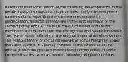 Barkey on tolerance: Which of the following developments in the period 1450-1750 would a historian most likely cite to support Barkey's claim regarding the Ottoman Empire and its predecessors and contemporaries in the first sentence of the second paragraph? A The recruitment of Italian and Dutch merchants and officers into the Portuguese and Spanish navies B The use of Hindu officials in the Mughal imperial administration C The establishment of racial categories of social hierarchy under the casta system in Spanish colonies in the Americas D The official protection granted to Protestant communities in some European states, such as France, following religious conflicts