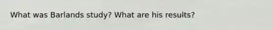 What was Barlands study? What are his results?