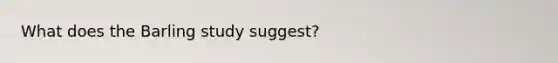 What does the Barling study suggest?