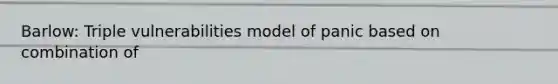 Barlow: Triple vulnerabilities model of panic based on combination of