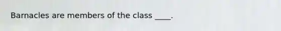 Barnacles are members of the class ____.