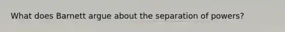 What does Barnett argue about the separation of powers?