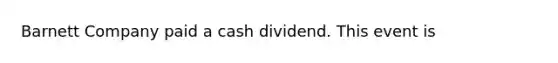 Barnett Company paid a cash dividend. This event is