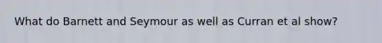 What do Barnett and Seymour as well as Curran et al show?