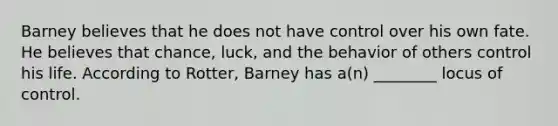 Barney believes that he does not have control over his own fate. He believes that chance, luck, and the behavior of others control his life. According to Rotter, Barney has a(n) ________ locus of control.