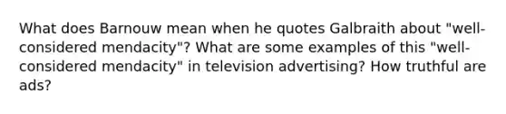 What does Barnouw mean when he quotes Galbraith about "well-considered mendacity"? What are some examples of this "well-considered mendacity" in television advertising? How truthful are ads?