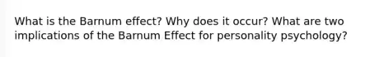 What is the Barnum effect? Why does it occur? What are two implications of the Barnum Effect for personality psychology?