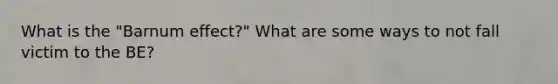 What is the "Barnum effect?" What are some ways to not fall victim to the BE?