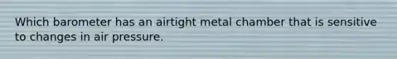 Which barometer has an airtight metal chamber that is sensitive to changes in air pressure.