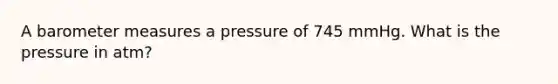 A barometer measures a pressure of 745 mmHg. What is the pressure in atm?