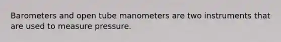 Barometers and open tube manometers are two instruments that are used to measure pressure.