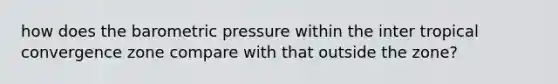 how does the barometric pressure within the inter tropical convergence zone compare with that outside the zone?